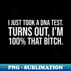 i just took a dna test meme i'm 100 percent that bitch - special edition sublimation png file - enhance your apparel with stunning detail