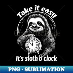 take it easy - its sloth o clock chill out and relax - png transparent sublimation design - revolutionize your designs