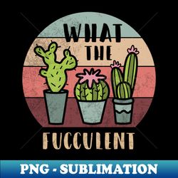 what the fucculent planting funny cactus t-shirt fucculent plants gardening gardening cactus - digital sublimation download file - defying the norms