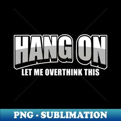 Hang on let me overthink this - PNG Transparent Sublimation Design - Perfect for Sublimation Mastery