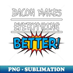 bacon makes everything better - elegant sublimation png download - transform your sublimation creations