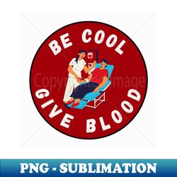 be cool give blood t-shirts and stickers  donate blood save lives - signature sublimation png file - bold & eye-catching