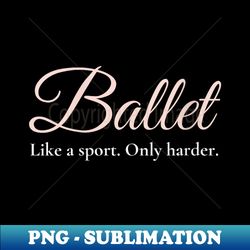 s ballet like a sport only harder girls ballet dancer ballet - exclusive sublimation digital file - perfect for sublimation art