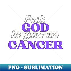 fuck god he gave me cancer - fluff cancer f cancer fuck cancer - exclusive sublimation digital file - create with confidence