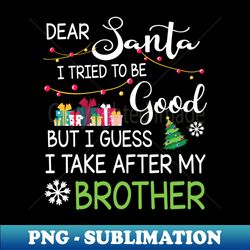 dear santa i tried be good i guess i take after my brother - instant png sublimation download - boost your success with this inspirational png download