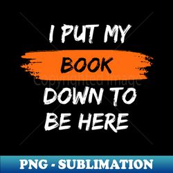 i put my book down to be here - signature sublimation png file - unleash your inner rebellion