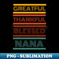 nana shirt  greatful thankful and blessed nana - decorative sublimation png file - create with confidence