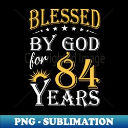 blessed by god for 84 years 84th birthday - png transparent digital download file for sublimation - bring your designs to life