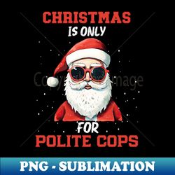 christmass is only for polite cops santa claus - elegant sublimation png download - revolutionize your designs