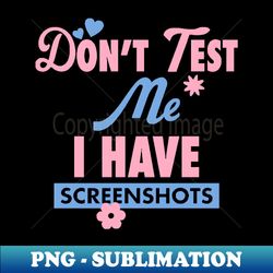 dont test me i have screenshots apparel - trendy sublimation digital download - unlock vibrant sublimation designs