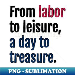 from labor to leisure a day to treasure - high-resolution png sublimation file - unleash your creativity