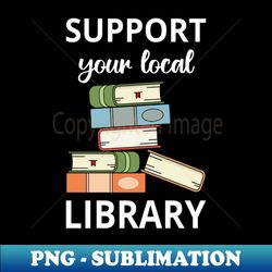 support your local library iii - unique sublimation png download - perfect for sublimation mastery