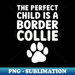 the perfect child is a border collie - artistic sublimation digital file - capture imagination with every detail