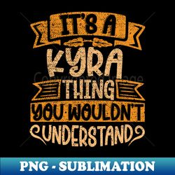 Its A Kyra Thing You Wouldnt Understand - PNG Sublimation Digital Download - Perfect for Creative Projects