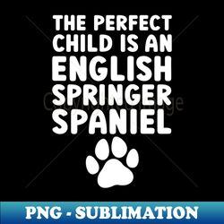 the perfect child is an english springer spaniel - artistic sublimation digital file - unleash your inner rebellion