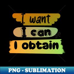i want i can i get - png sublimation digital download - unleash your creativity