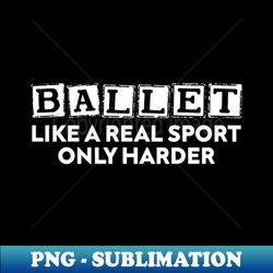 ballet like a real sport only harder - retro png sublimation digital download - enhance your apparel with stunning detail