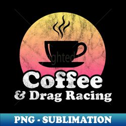 Coffee and Drag Racing - Instant Sublimation Digital Download - Fashionable and Fearless