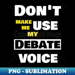 dont make me use my debate voice - high-quality png sublimation download - transform your sublimation creations
