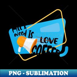 all i need is coffee - signature sublimation png file - defying the norms