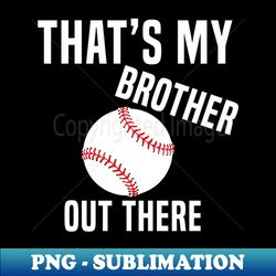 thats my brother out there baseball - modern sublimation png file - stunning sublimation graphics