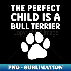the perfect child is a bull terrier - artistic sublimation digital file - add a festive touch to every day