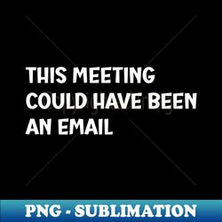 this meeting could have been an email - png sublimation digital download - defying the norms