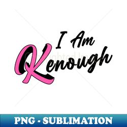 i am kenough - modern sublimation png file