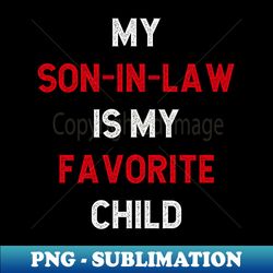 my son-in-law is my favorite child - professional sublimation digital download