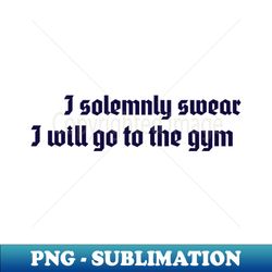 i solemnly swear i will go to the gym - professional sublimation digital download