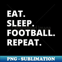 eat sleep football repeat - instant sublimation digital download