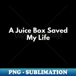 a juice box saved my life - decorative sublimation png file