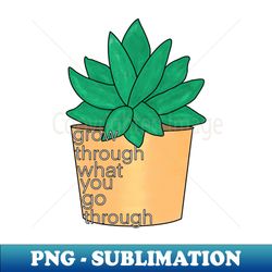grow through what you go through succulent - png transparent sublimation design