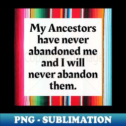 my ancestors have never abandoned me and i will never abandon them - trendy sublimation digital download
