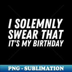 i solemnly swear it's my birthday - instant sublimation digital download