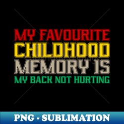 funny my favorite childhood memory is my back not hurting - special edition sublimation png file