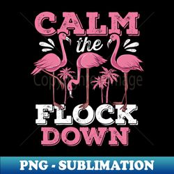 calm the flock down flamingo - png sublimation digital download