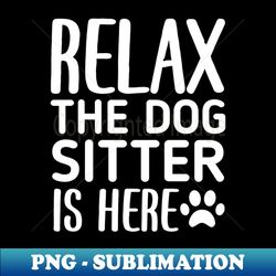 relax the dog sitter is here - funny dogs sitting quote