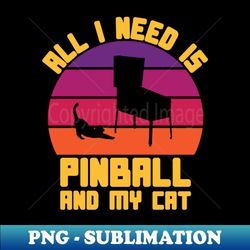 all i need is pinball and my cat - artistic sublimation digital file