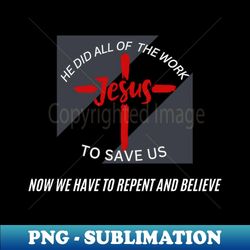 he did all of the work to save us - decorative sublimation png file
