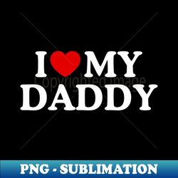 i love my daddy - decorative sublimation png file