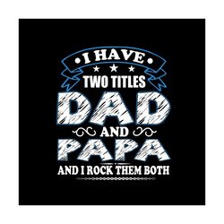 i have two titles dad and papa svg, fathers day svg, happy fathers day, dad svg, papa svg, fathers svg, love papa svg, l