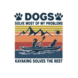 dogs solve most of my problems kayaking solve the rest, trending svg, dogs svg, dogs mom svg, kayaking svg, dogs and kay