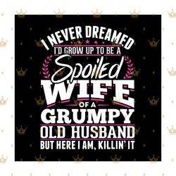 spoiled wife of a grumpy old husband svg, trending svg, husband wife svg, spoiled wife svg, grumpy old husband, grumpy h