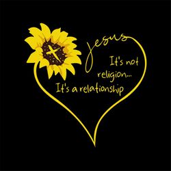 jesus it's not religion it's a relationship tshirt svg, sunflower svg, sunflower shirt cricut, silhouette, svg, png, dxf