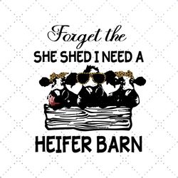 cow forget the she shed i need a heifer barn svg, trending svg, heifer svg, heifer barn svg, cow farm svg, cow farmer sv