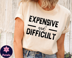 expensive and difficult shirt, funny shirt, mothers day gift, mom life shirt, sarcastic shirt, wife shirt, womens shirt,