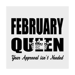 february queen your approval isnt needed svg, birthday svg, february queen svg, queen svg, your approval svg, needed svg