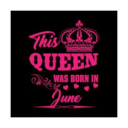 this queen was born in june svg, birthday svg, queen svg, june svg, was born in june svg, birthday gift svg, happy birth