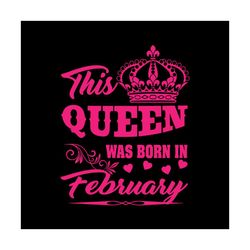 this queen was born in february svg, birthday svg, queen svg, february svg, was born in february svg, birthday gift svg,